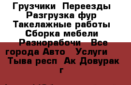 Грузчики. Переезды. Разгрузка фур. Такелажные работы. Сборка мебели. Разнорабочи - Все города Авто » Услуги   . Тыва респ.,Ак-Довурак г.